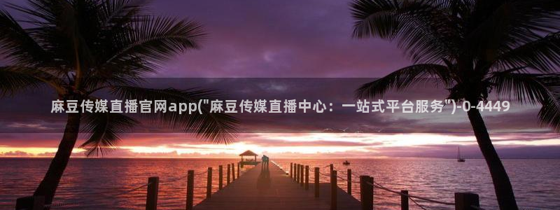 麻豆m传媒官网：麻豆传媒直播官网app(\