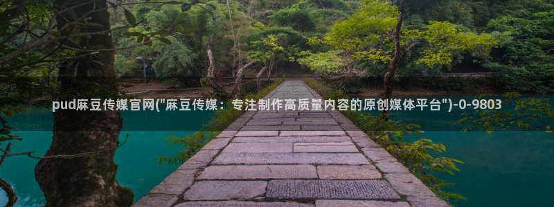 麻豆madou传媒官网：pud麻豆传媒官网(\