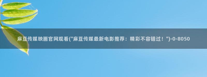 麻豆影视 传媒官网：麻豆传媒映画官网观看(\