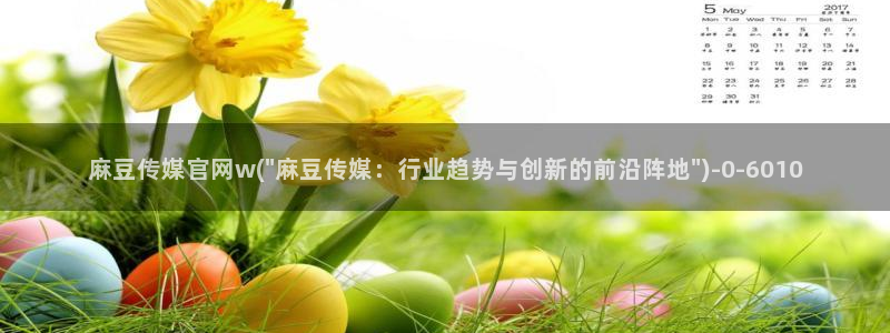 麻豆床传媒官网天美：麻豆传媒官网w(\
