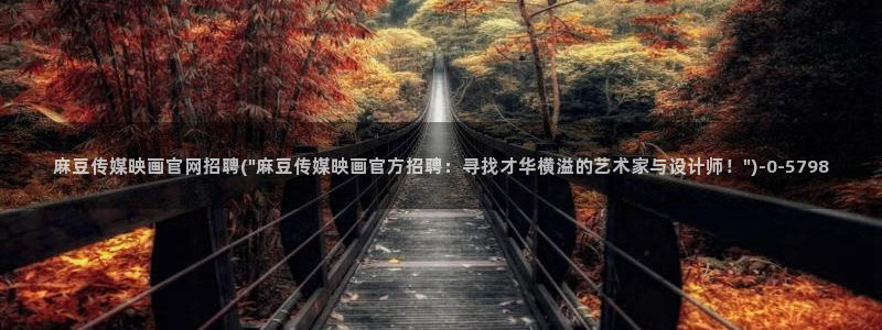 麻豆传媒官网18：麻豆传媒映画官网招聘(\