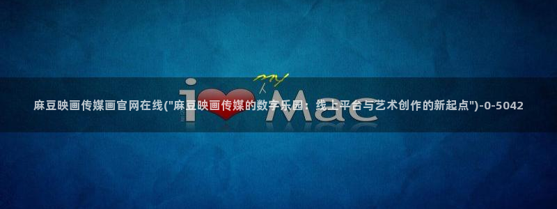 麻豆印象传媒官网：麻豆映画传媒画官网在线(\