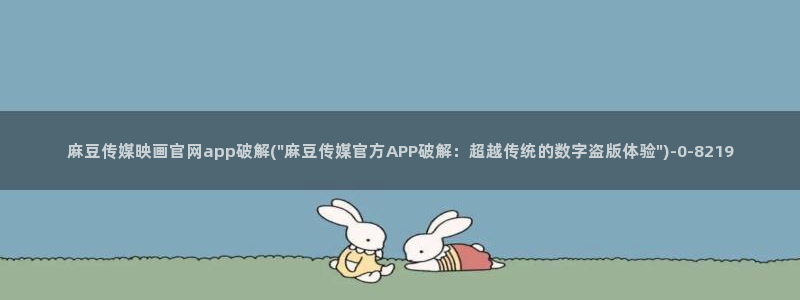 麻豆传媒公司av官网：麻豆传媒映画官网app破解(\