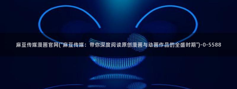 麻豆新直播传媒官网：麻豆传媒漫画官网(\