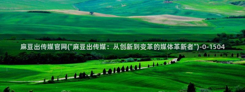 mdpup麻豆传媒官网：麻豆出传媒官网(\
