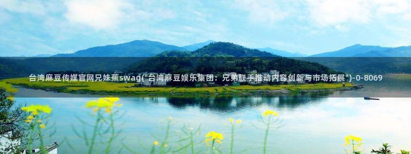 麻豆传媒官网在线入口：台湾麻豆传媒官网兄妹蕉swag(\