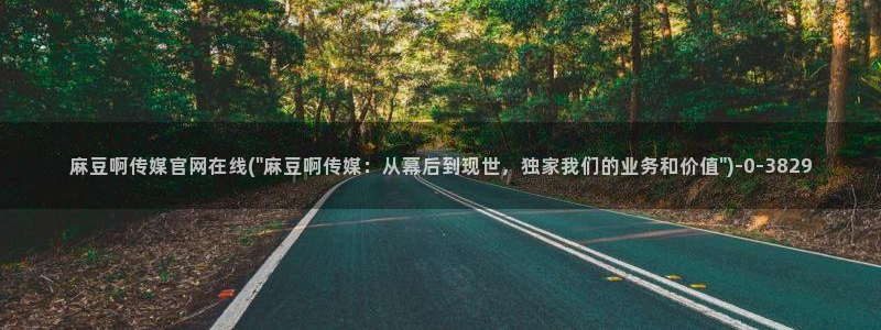 麻豆官网传媒下载：麻豆啊传媒官网在线(\