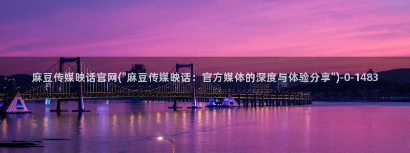 麻豆文化传媒官网男主角：麻豆传媒映话官网(\