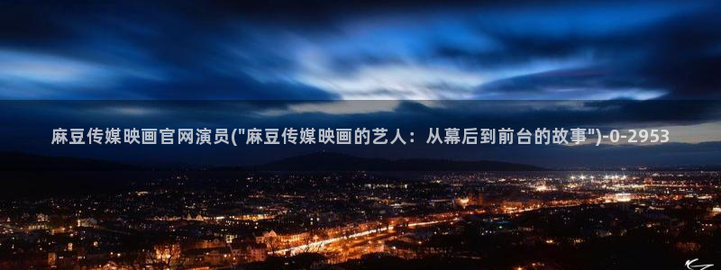 麻豆影片传媒官网：麻豆传媒映画官网演员(\