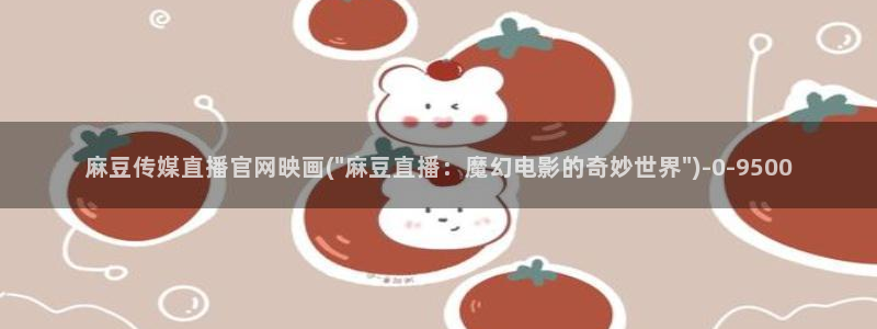 麻豆传媒官网最新：麻豆传媒直播官网映画(\